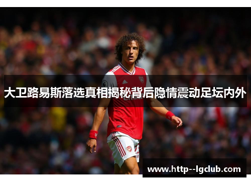 大卫路易斯落选真相揭秘背后隐情震动足坛内外