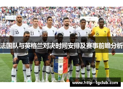 法国队与英格兰对决时间安排及赛事前瞻分析 法国队与英格兰对决时间安排及赛事前瞻分析