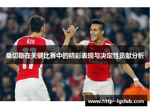 桑切斯在关键比赛中的精彩表现与决定性贡献分析