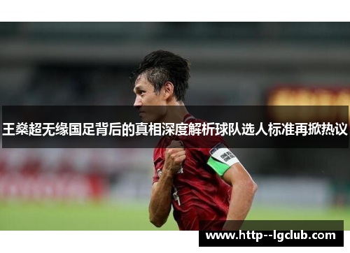 王燊超无缘国足背后的真相深度解析球队选人标准再掀热议 王燊超无缘国足背后的真相深度解析球队选人标准再掀热议