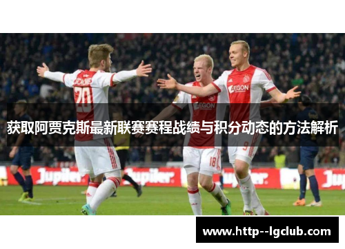 获取阿贾克斯最新联赛赛程战绩与积分动态的方法解析