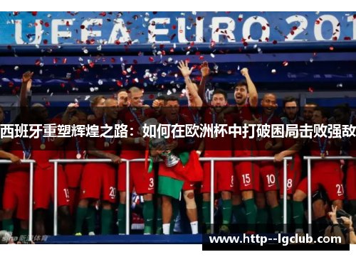 西班牙重塑辉煌之路：如何在欧洲杯中打破困局击败强敌