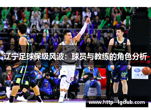 辽宁足球保级风波:球员与教练的角色分析 辽宁足球保级风波:球员与教练的角色分析