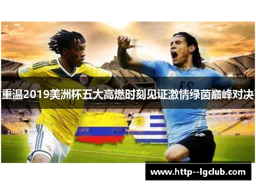 重温2019美洲杯五大高燃时刻见证激情绿茵巅峰对决