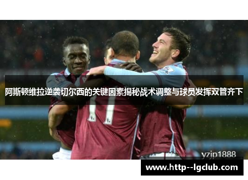 阿斯顿维拉逆袭切尔西的关键因素揭秘战术调整与球员发挥双管齐下 阿斯顿维拉逆袭切尔西的关键因素揭秘战术调整与球员发挥双管齐下
