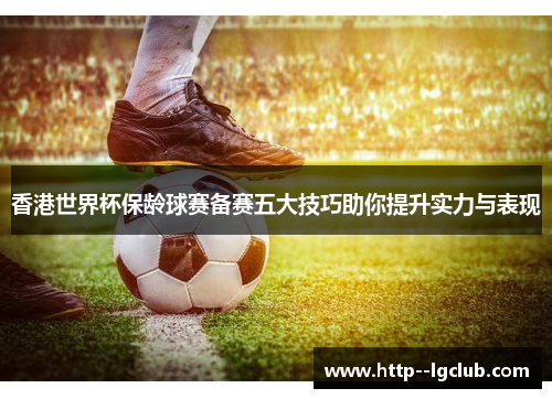 香港世界杯保龄球赛备赛五大技巧助你提升实力与表现