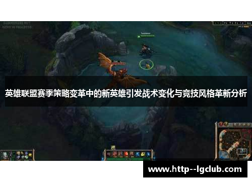 英雄联盟赛季策略变革中的新英雄引发战术变化与竞技风格革新分析