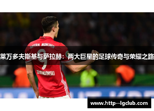 莱万多夫斯基与萨拉赫：两大巨星的足球传奇与荣耀之路