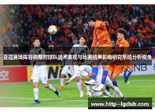 亚冠赛场阵容调整对球队战术表现与比赛结果影响研究系统分析视角