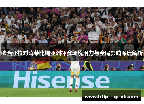 穆西亚拉对阵莱比锡亚洲杯赛场统治力与全局影响深度解析
