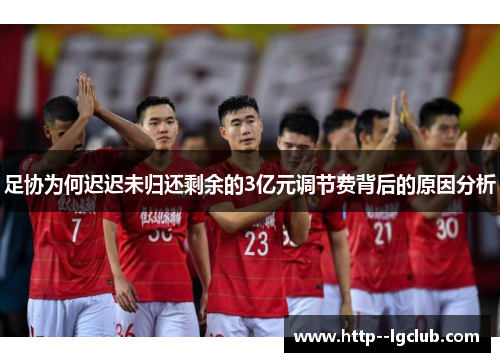 足协为何迟迟未归还剩余的3亿元调节费背后的原因分析
