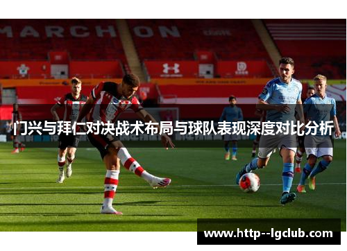 门兴与拜仁对决战术布局与球队表现深度对比分析