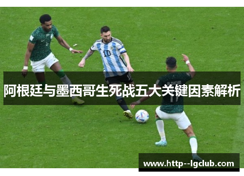 阿根廷与墨西哥生死战五大关键因素解析