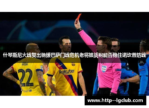 什琴斯尼火线复出驰援巴萨门线危机老将披战袍能否稳住诺坎普防线