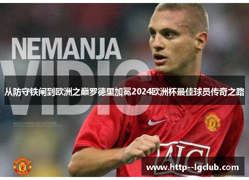 从防守铁闸到欧洲之巅罗德里加冕2024欧洲杯最佳球员传奇之路 从防守铁闸到欧洲之巅罗德里加冕2024欧洲杯最佳球员传奇之路