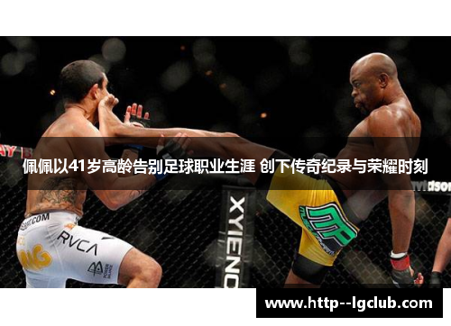 佩佩以41岁高龄告别足球职业生涯 创下传奇纪录与荣耀时刻 佩佩以41岁高龄告别足球职业生涯 创下传奇纪录与荣耀时刻