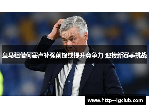 皇马租借何塞卢补强前锋线提升竞争力 迎接新赛季挑战 皇马租借何塞卢补强前锋线提升竞争力 迎接新赛季挑战