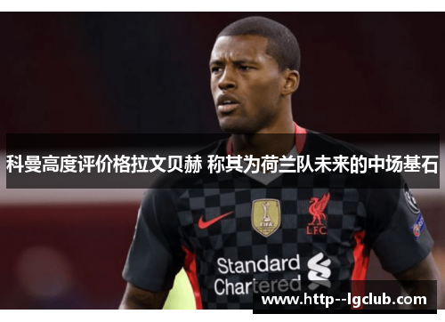 科曼高度评价格拉文贝赫 称其为荷兰队未来的中场基石