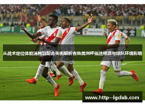 从战术定位体能消耗到配合失衡解析吉鲁美洲杯低迷根源与球队环境影响