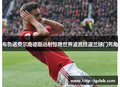 布鲁诺费尔南德斯远射惊艳世界波直挂波兰球门死角